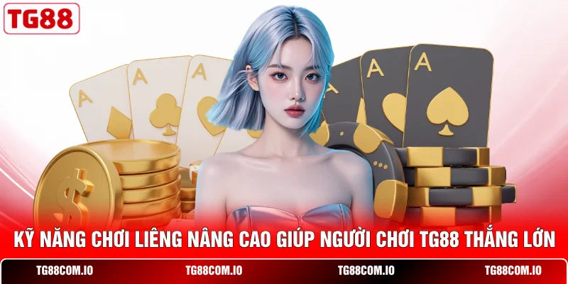 Kỹ năng chơi Liêng nâng cao giúp người chơi TG88 thắng lớn 